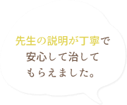 先生の説明が丁寧で安心して治してもらえました。