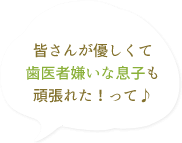 皆さんが優しくて歯医者嫌いな息子も頑張れた!って♪